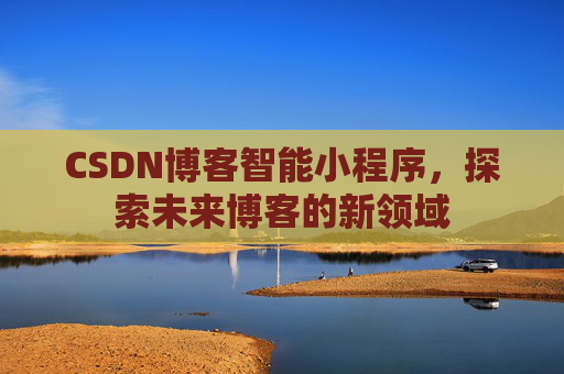 CSDN博客智能小程序，探索未来博客的新领域